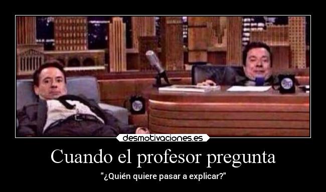 Cuando el profesor pregunta - ¿Quién quiere pasar a explicar?