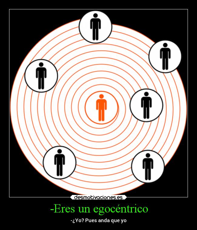 -Eres un egocéntrico - -¿Yo? Pues anda que yo