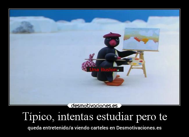 Típico, intentas estudiar pero te -