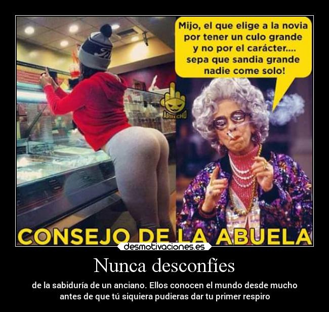 Nunca desconfíes - de la sabiduría de un anciano. Ellos conocen el mundo desde mucho
antes de que tú siquiera pudieras dar tu primer respiro