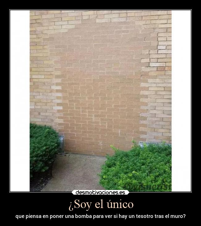 ¿Soy el único - que piensa en poner una bomba para ver si hay un tesotro tras el muro?