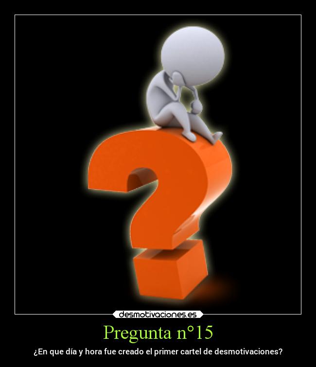 Pregunta n°15 - ¿En que día y hora fue creado el primer cartel de desmotivaciones?