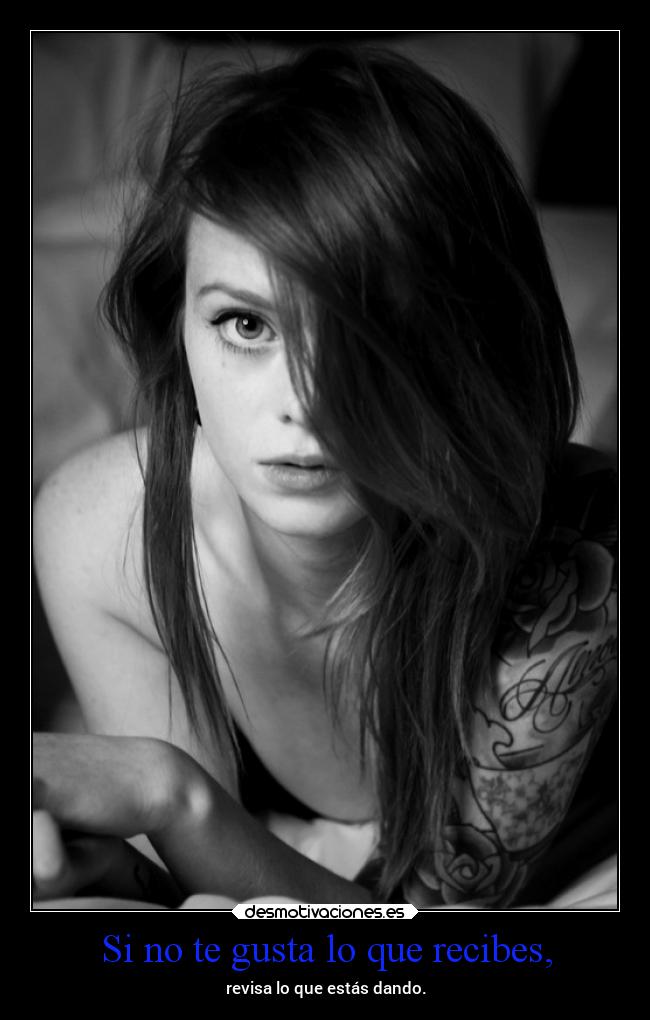 Si no te gusta lo que recibes, -