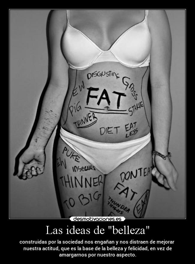 Las ideas de belleza - construidas por la sociedad nos engañan y nos distraen de mejorar
nuestra actitud, que es la base de la belleza y felicidad, en vez de
amargarnos por nuestro aspecto.