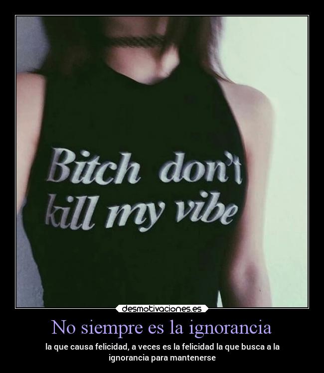 No siempre es la ignorancia - la que causa felicidad, a veces es la felicidad la que busca a la
ignorancia para mantenerse