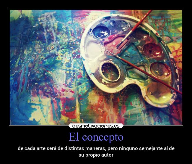 El concepto - de cada arte será de distintas maneras, pero ninguno semejante al de
su propio autor