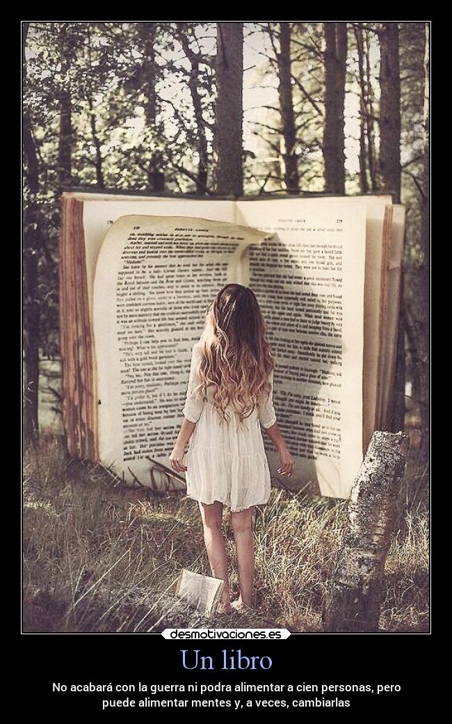 Un libro - No acabará con la guerra ni podra alimentar a cien personas, pero
puede alimentar mentes y, a veces, cambiarlas