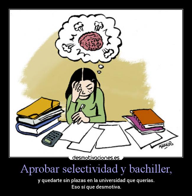 Aprobar selectividad y bachiller, - y quedarte sin plazas en la universidad que querías.
Eso sí que desmotiva.