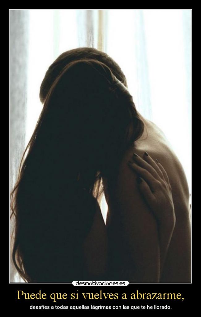 Puede que si vuelves a abrazarme, - 