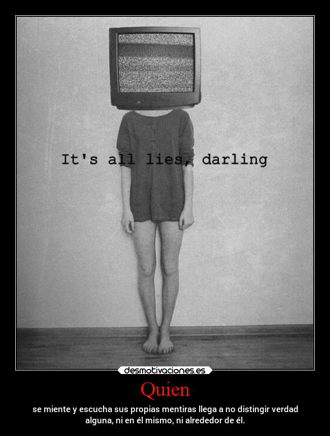 Quien - se miente y escucha sus propias mentiras llega a no distingir verdad
alguna, ni en él mismo, ni alrededor de él.