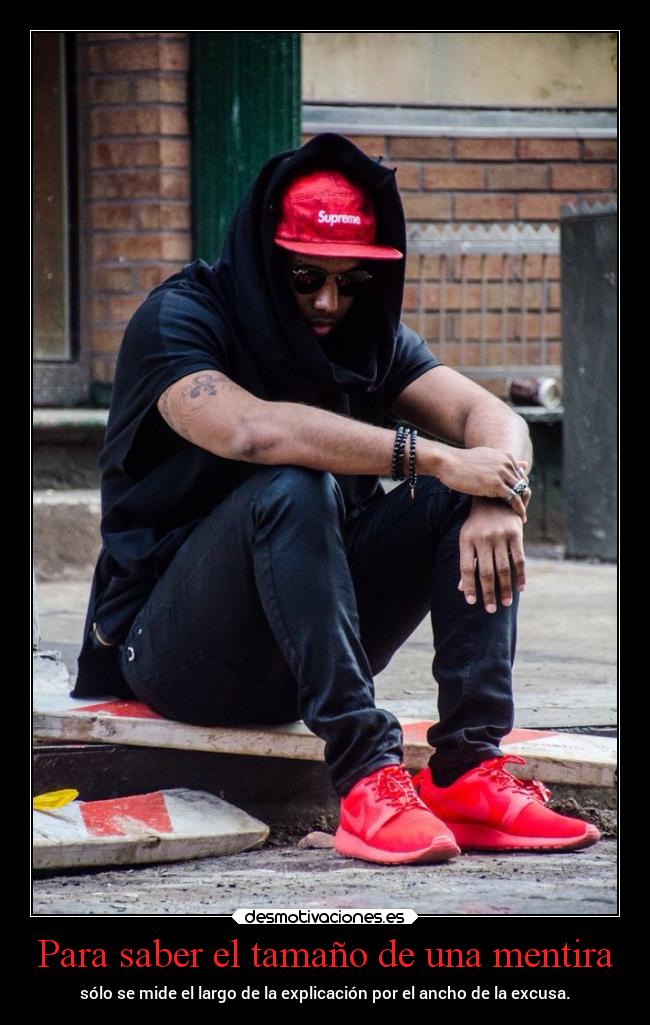 Para saber el tamaño de una mentira - sólo se mide el largo de la explicación por el ancho de la excusa.