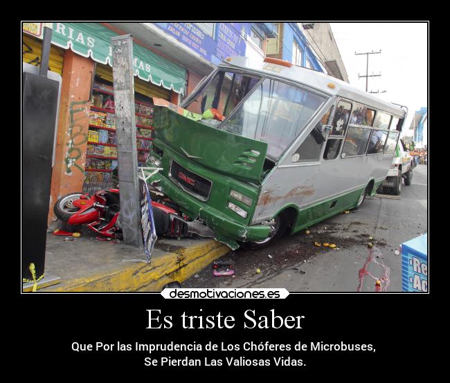 Es triste Saber - Que Por las Imprudencia de Los Chóferes de Microbuses, 
Se Pierdan Las Valiosas Vidas.