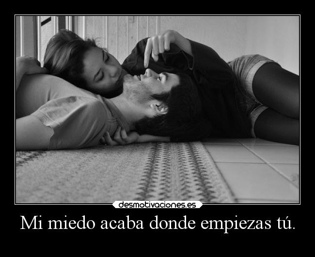 Mi miedo acaba donde empiezas tú. -