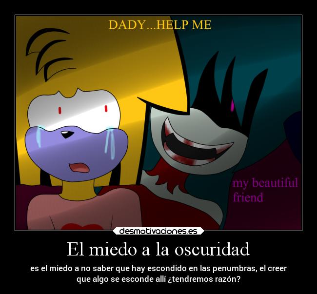 El miedo a la oscuridad - es el miedo a no saber que hay escondido en las penumbras, el creer
que algo se esconde allí ¿tendremos razón?