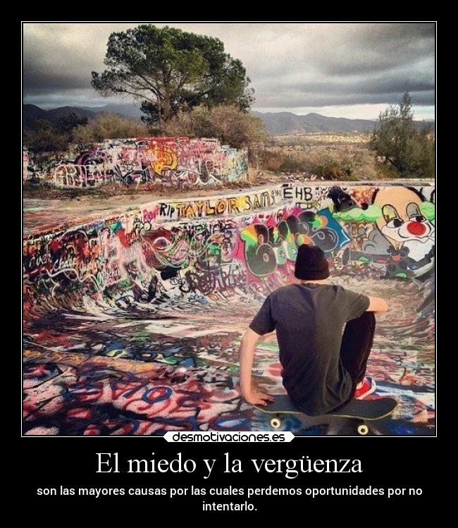 El miedo y la vergüenza - son las mayores causas por las cuales perdemos oportunidades por no
intentarlo.