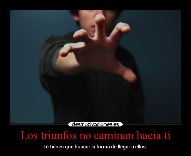 Los triunfos no caminan hacia ti -