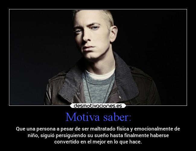Motiva saber: - Que una persona a pesar de ser maltratado física y emocionalmente de
niño, siguió persiguiendo su sueño hasta finalmente haberse
convertido en el mejor en lo que hace.