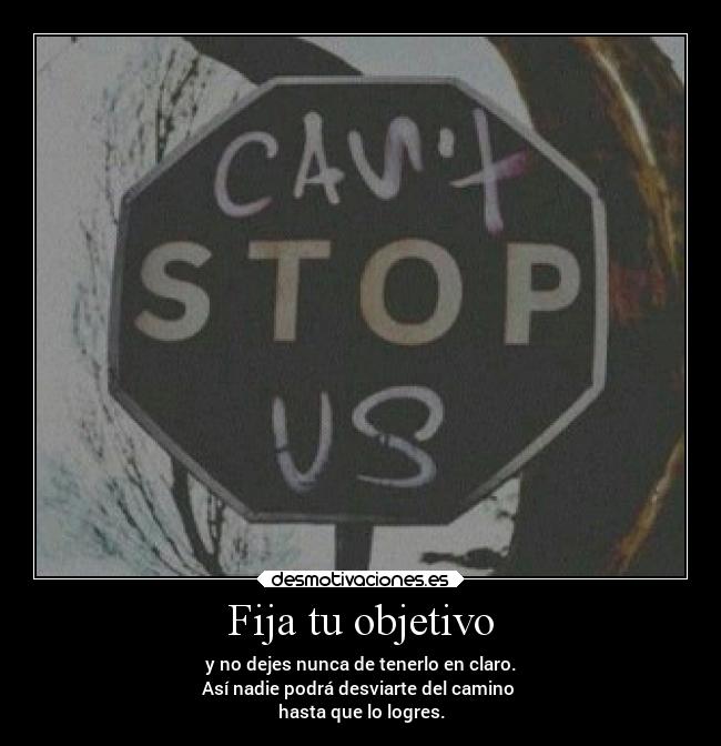 Fija tu objetivo - y no dejes nunca de tenerlo en claro.
Así nadie podrá desviarte del camino
hasta que lo logres.