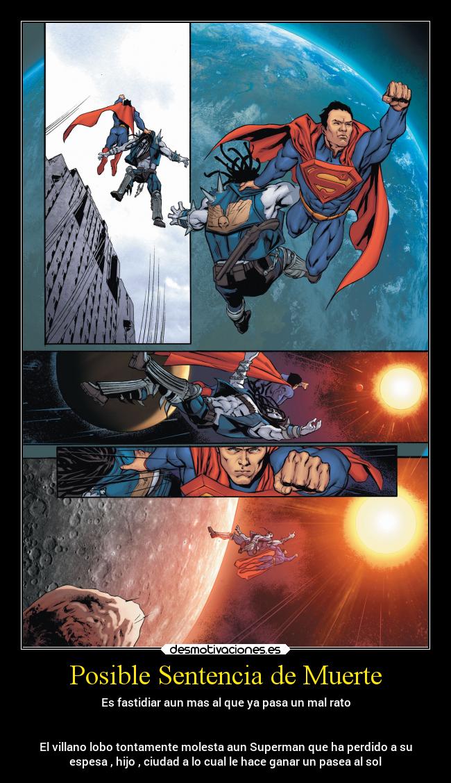 Posible Sentencia de Muerte - Es fastidiar aun mas al que ya pasa un mal rato


El villano lobo tontamente molesta aun Superman que ha perdido a su
espesa , hijo , ciudad a lo cual le hace ganar un pasea al sol