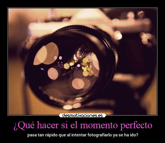 ¿Qué hacer si el momento perfecto - pasa tan rápido que al intentar fotografiarlo ya se ha ido?