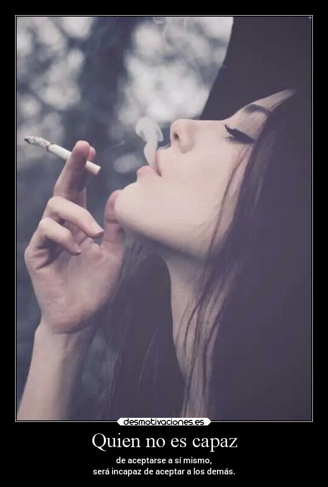 Quien no es capaz - de aceptarse a sí mismo,
será incapaz de aceptar a los demás.