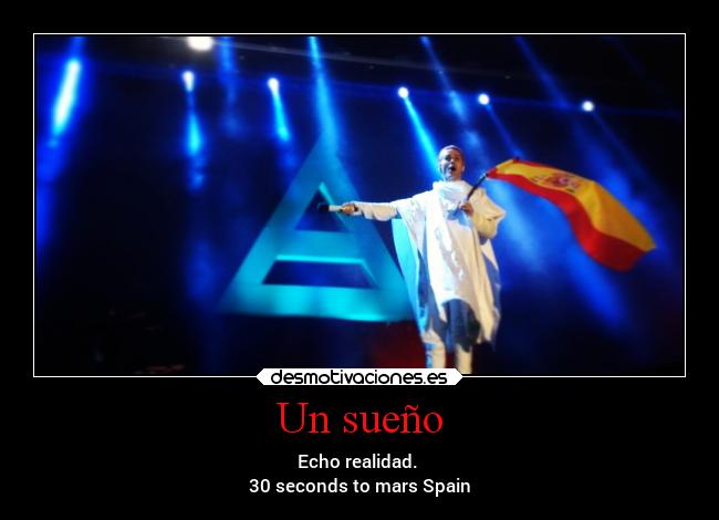 Un sueño - Echo realidad.
30 seconds to mars Spain