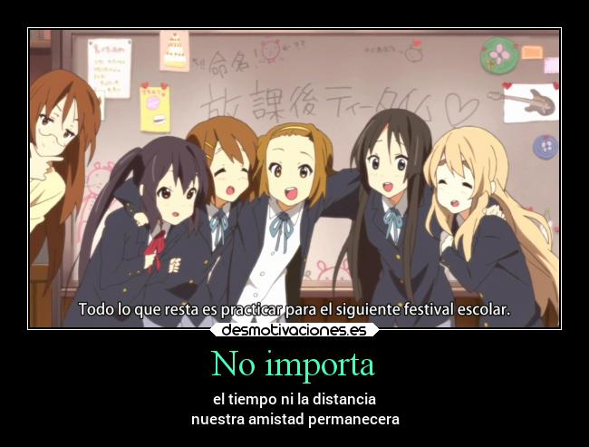 No importa - el tiempo ni la distancia
nuestra amistad permanecera