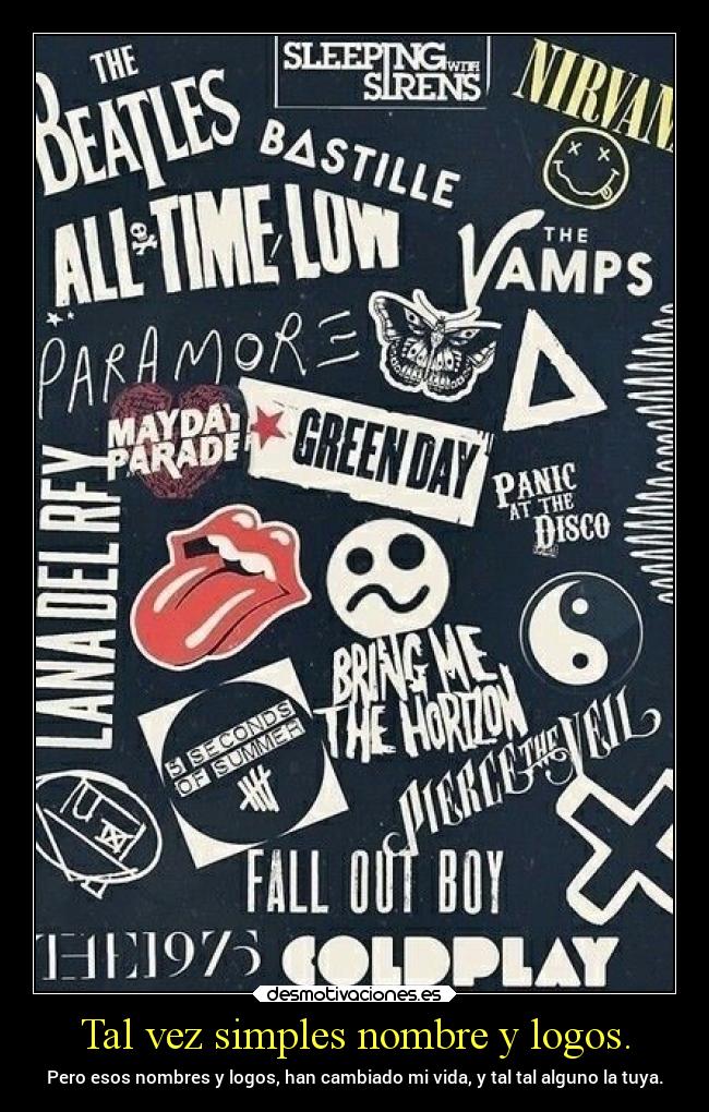 Tal vez simples nombre y logos. - Pero esos nombres y logos, han cambiado mi vida, y tal tal alguno la tuya.