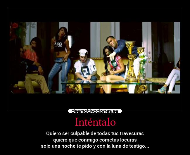 Inténtalo - Quiero ser culpable de todas tus travesuras
quiero que conmigo cometas locuras
solo una noche te pido y con la luna de testigo...