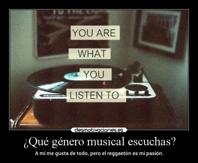 ¿Qué género musical escuchas? - A mí me gusta de todo, pero el reggaetón es mi pasión.