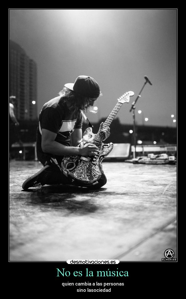 No es la música - quien cambia a las personas
sino lasociedad