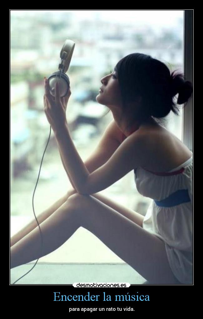 Encender la música - para apagar un rato tu vida.