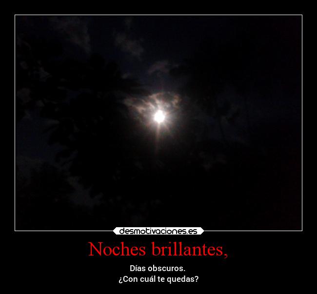 Noches brillantes, - Días obscuros.
¿Con cuál te quedas?