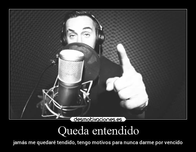 Queda entendido - jamás me quedaré tendido, tengo motivos para nunca darme por vencido