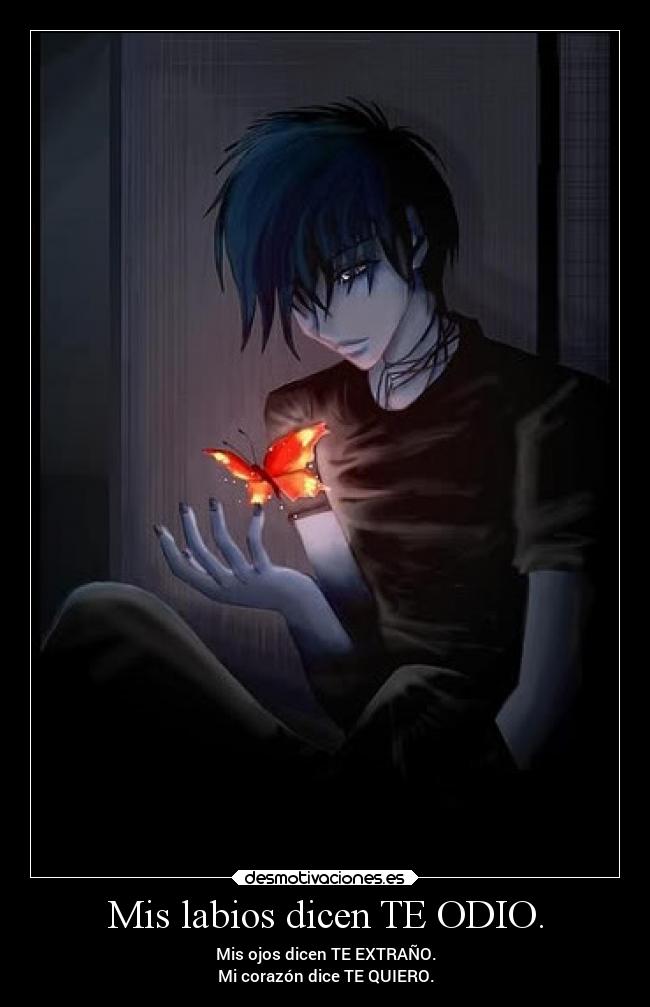 Mis labios dicen TE ODIO. - Mis ojos dicen TE EXTRAÑO.
Mi corazón dice TE QUIERO.