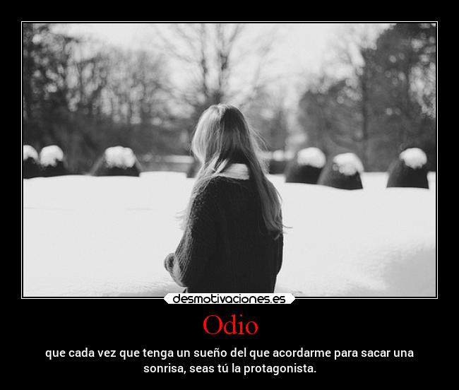 Odio - que cada vez que tenga un sueño del que acordarme para sacar una
sonrisa, seas tú la protagonista.