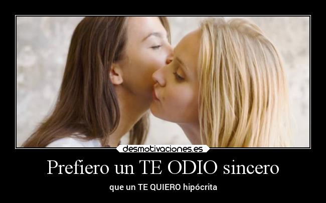 Prefiero un TE ODIO sincero - que un TE QUIERO hipócrita