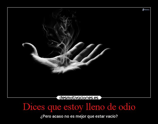 Dices que estoy lleno de odio - ¿Pero acaso no es mejor que estar vacío?