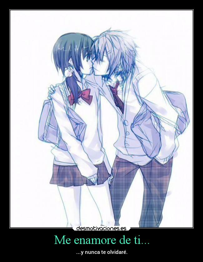 Me enamore de ti... - ...y nunca te olvidaré.