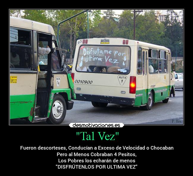 Tal Vez - Fueron descorteses, Conducían a Exceso de Velocidad o Chocaban
Pero al Menos Cobraban 4 Pesitos,
Los Pobres los echarán de menos
DISFRÚTENLOS POR ULTIMA VEZ