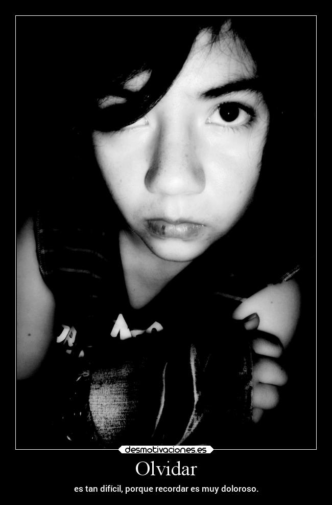 Olvidar - es tan difícil, porque recordar es muy doloroso.