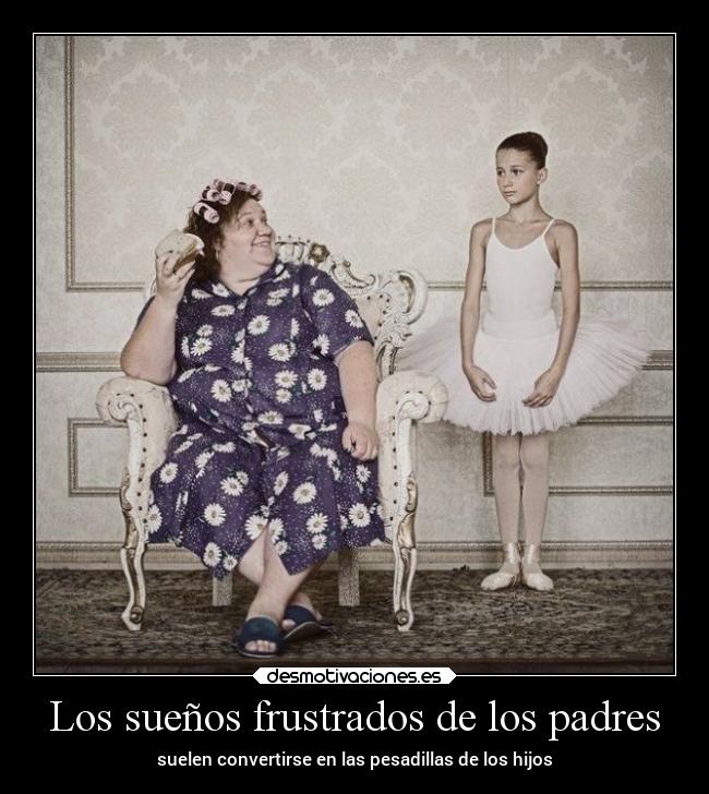 Los sueños frustrados de los padres - suelen convertirse en las pesadillas de los hijos