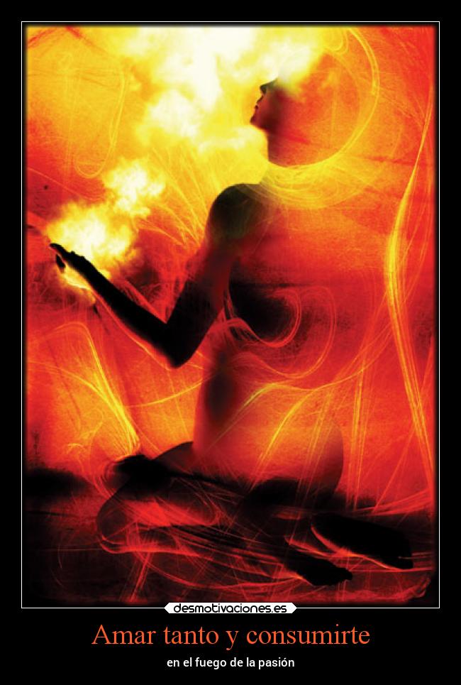 Amar tanto y consumirte - en el fuego de la pasión