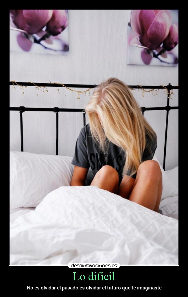 Lo dificil - No es olvidar el pasado es olvidar el futuro que te imaginaste