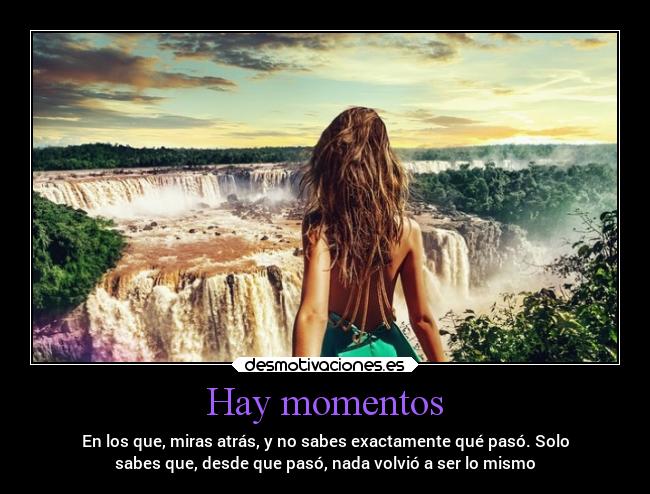 Hay momentos - En los que, miras atrás, y no sabes exactamente qué pasó. Solo
sabes que, desde que pasó, nada volvió a ser lo mismo