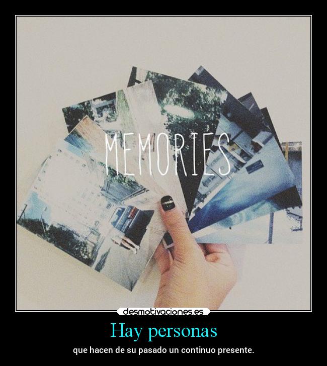 Hay personas - que hacen de su pasado un continuo presente.