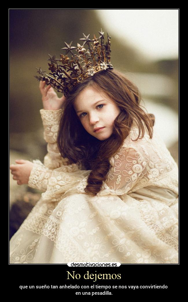 No dejemos - que un sueño tan anhelado con el tiempo se nos vaya convirtiendo
en una pesadilla.