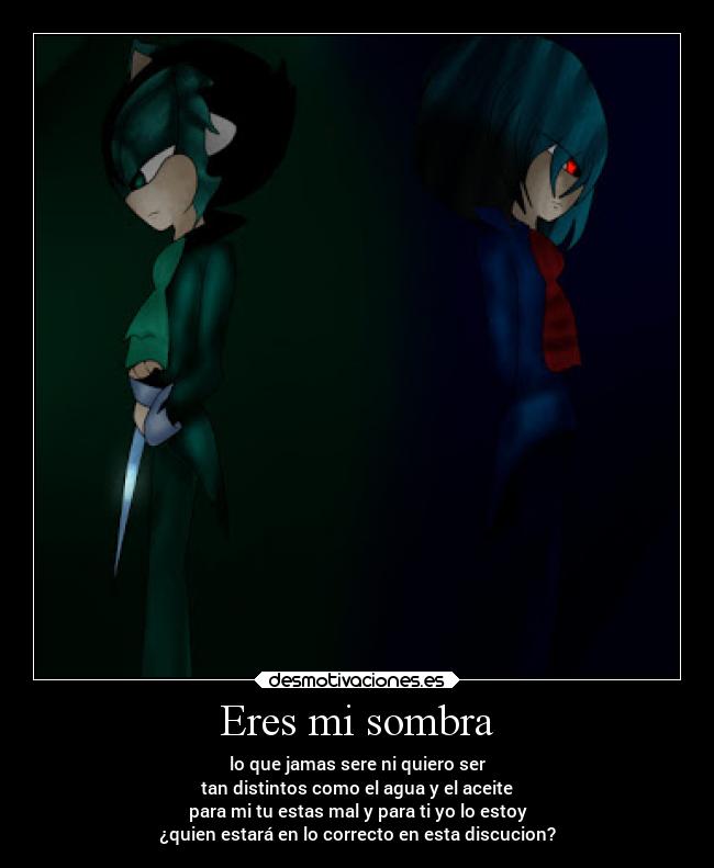 Eres mi sombra - lo que jamas sere ni quiero ser
tan distintos como el agua y el aceite
para mi tu estas mal y para ti yo lo estoy
¿quien estará en lo correcto en esta discucion?