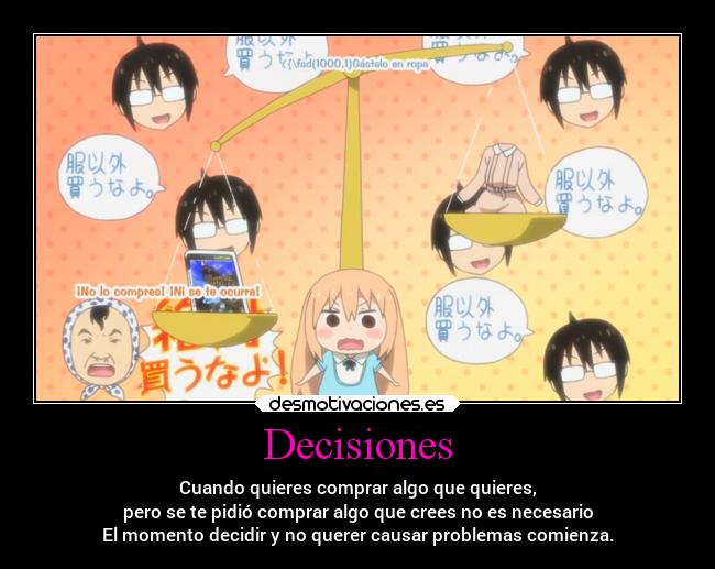 Decisiones - Cuando quieres comprar algo que quieres,
pero se te pidió comprar algo que crees no es necesario
El momento decidir y no querer causar problemas comienza.