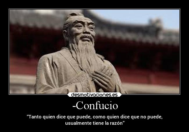 -Confucio - “Tanto quien dice que puede, como quien dice que no puede,
usualmente tiene la razón”